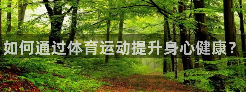 yy易游官网下载是干嘛的公司:如何通过体育运动提升身心健康?