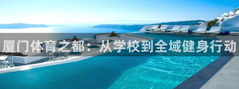 yy易游官网下载招商:厦门体育之都:从学校到全域健身行动