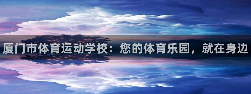 yy易游官网下载平台注册要钱吗安全吗:厦门市体育运动学校:您